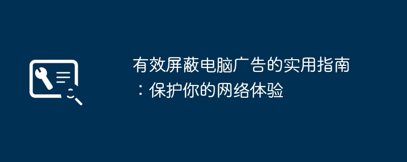 有效屏蔽电脑广告的实用指南：保护你的网络体验
