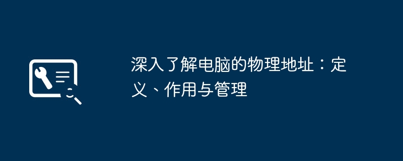 深入了解电脑的物理地址：定义、作用与管理