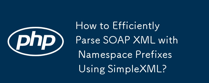 如何使用 SimpleXML 有效率地解析帶有命名空間前綴的 SOAP XML？