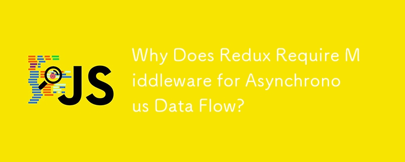 Why Does Redux Require Middleware for Asynchronous Data Flow?