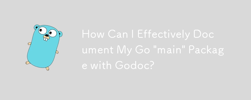 How Can I Effectively Document My Go \'main\' Package with Godoc?