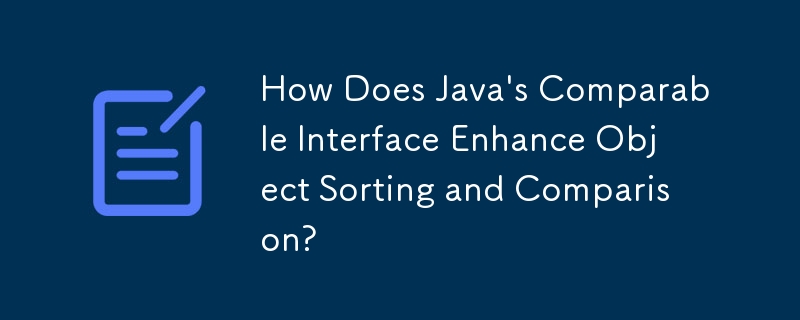 Java の Comparable インターフェイスはオブジェクトの並べ替えと比較をどのように強化しますか?