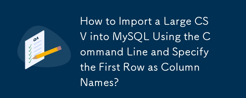 コマンドラインを使用して大きな CSV を MySQL にインポートし、最初の行を列名として指定する方法