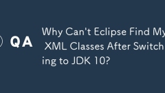 Why Can\'t Eclipse Find My XML Classes After Switching to JDK 10?