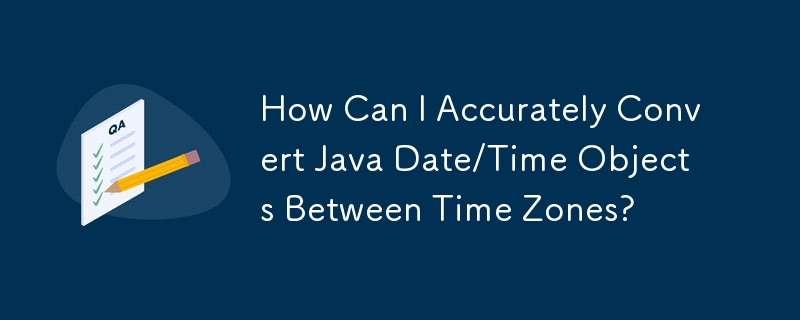 How Can I Accurately Convert Java Date/Time Objects Between Time Zones?