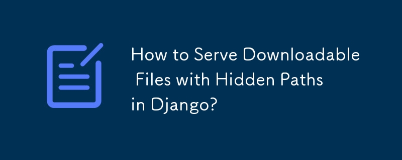 Django で隠しパスを含むダウンロード可能なファイルを提供するにはどうすればよいですか?