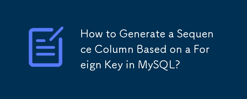 How to Generate a Sequence Column Based on a Foreign Key in MySQL?