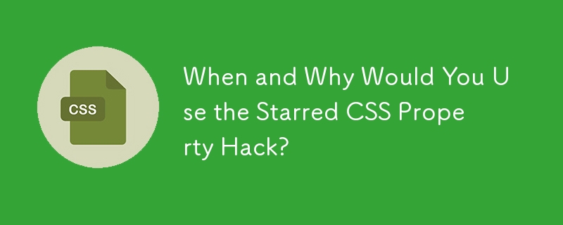 When and Why Would You Use the Starred CSS Property Hack?