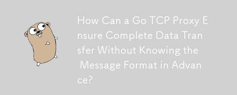 在事先不知道訊息格式的情況下，Go TCP 代理如何確保完整的資料傳輸？