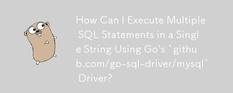 Go の `github.com/go-sql-driver/mysql` ドライバーを使用して単一の文字列で複数の SQL ステートメントを実行するにはどうすればよいですか?