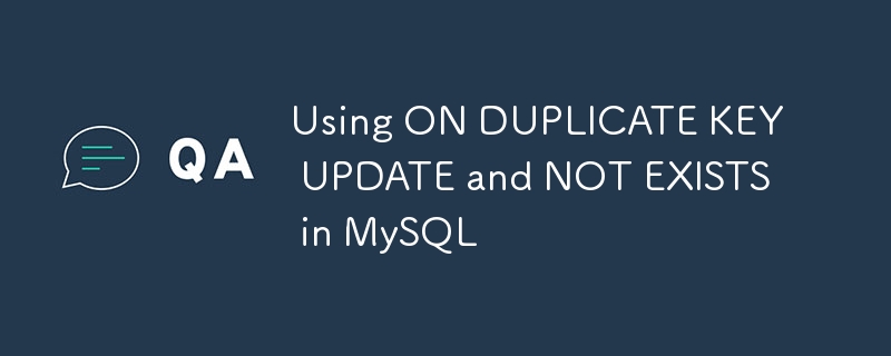 Using ON DUPLICATE KEY UPDATE and NOT EXISTS in MySQL