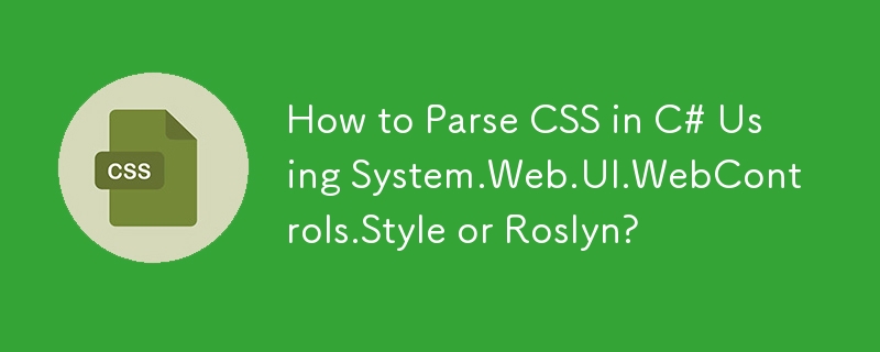 如何使用 System.Web.UI.WebControls.Style 或 Roslyn 解析 C# 中的 CSS？