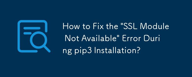 How to Fix the \'SSL Module Not Available\' Error During pip3 Installation?