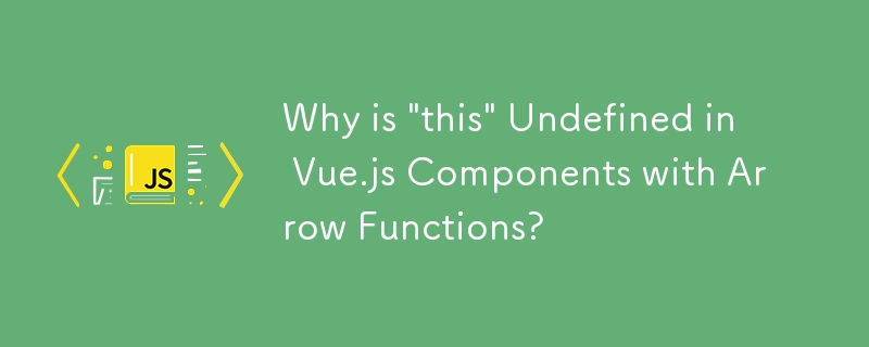 アロー関数を含む Vue.js コンポーネントで「this」が未定義なのはなぜですか?