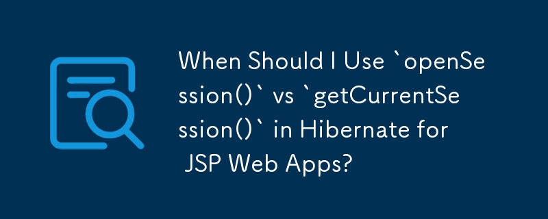 When Should I Use `openSession()` vs `getCurrentSession()` in Hibernate for JSP Web Apps?