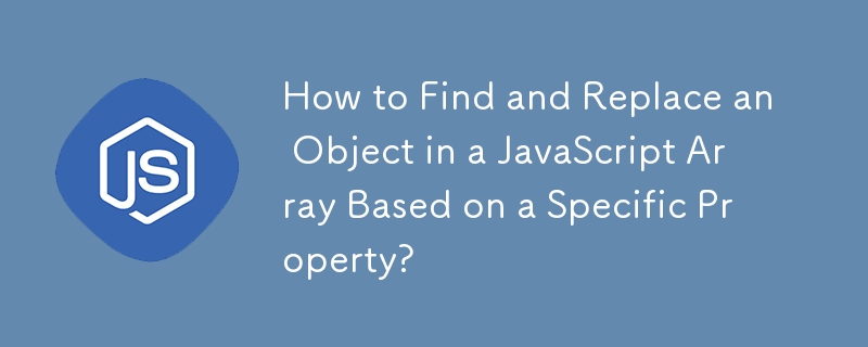 How to Find and Replace an Object in a JavaScript Array Based on a Specific Property?