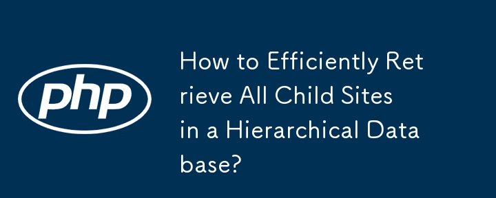 How to Efficiently Retrieve All Child Sites in a Hierarchical Database?