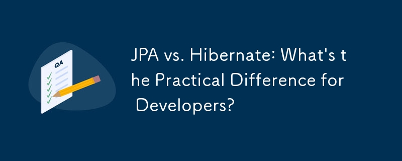 JPA vs. Hibernate: What\'s the Practical Difference for Developers?