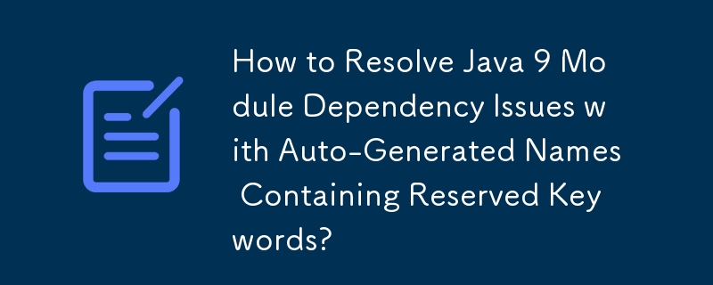 How to Resolve Java 9 Module Dependency Issues with Auto-Generated Names Containing Reserved Keywords?