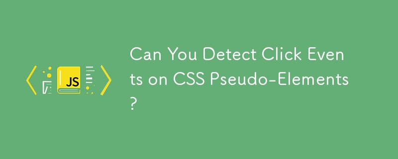 Can You Detect Click Events on CSS Pseudo-Elements?