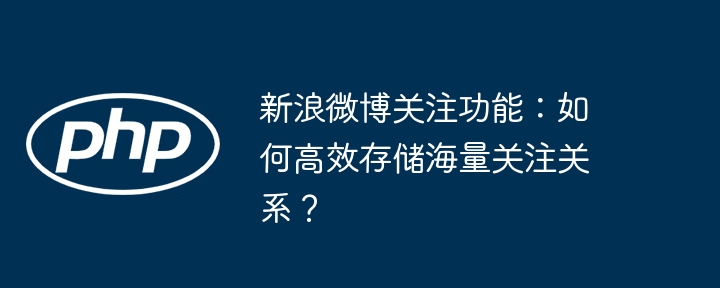 新浪微博关注功能：如何高效存储海量关注关系？