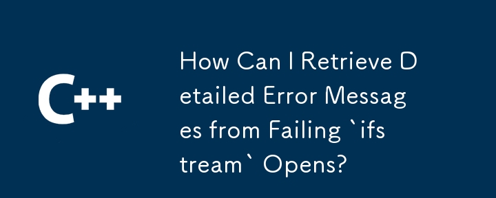 How Can I Retrieve Detailed Error Messages from Failing `ifstream` Opens?