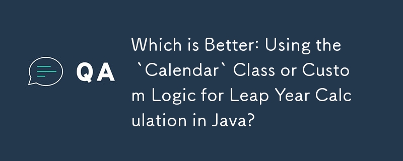 Which is Better: Using the `Calendar` Class or Custom Logic for Leap Year Calculation in Java?