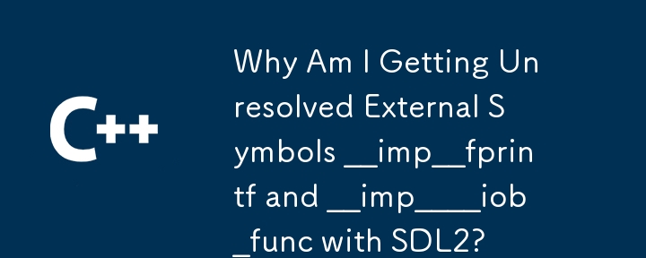 Why Am I Getting Unresolved External Symbols __imp__fprintf and __imp____iob_func with SDL2?