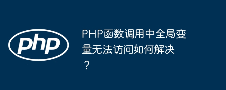 PHP函数调用中全局变量无法访问如何解决？ - 小浪资源网