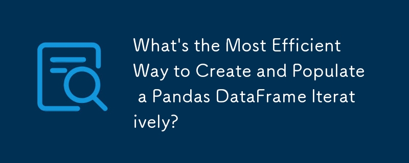 What\'s the Most Efficient Way to Create and Populate a Pandas DataFrame Iteratively?