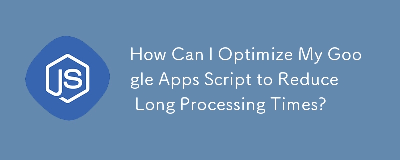 How Can I Optimize My Google Apps Script to Reduce Long Processing Times?