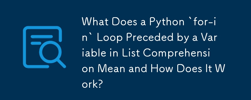 What Does a Python `for-in` Loop Preceded by a Variable in List Comprehension Mean and How Does It Work?