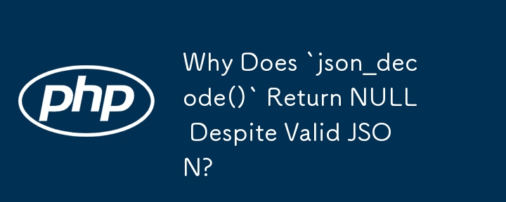 Mengapa Adakah `json_decode()` Mengembalikan NULL Walaupun JSON Sah?