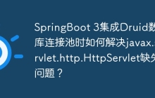 SpringBoot 3集成Druid数据库连接池时如何解决javax.servlet.http.HttpServlet缺失问题？