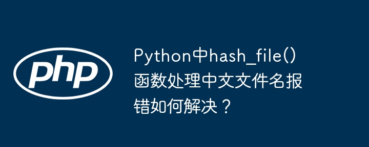 Python中hash_file()函数处理中文文件名报错如何解决？ - 小浪资源网