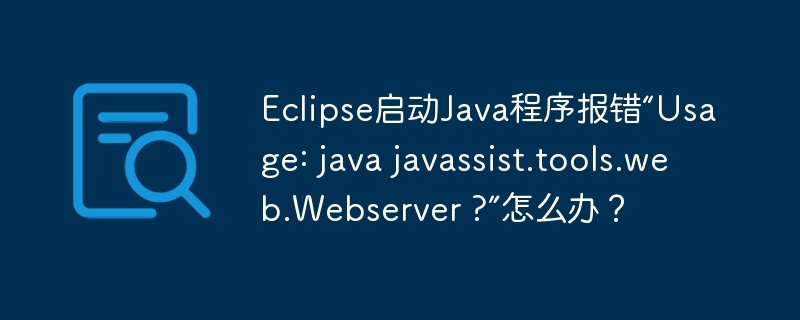 eclipse启动java程序报错“usage: java javassist.tools.web.webserver ?”怎么办？