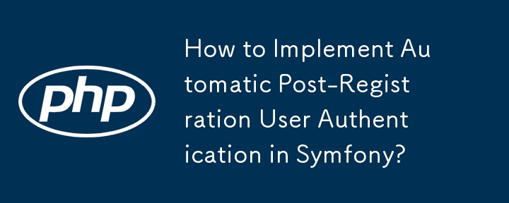 Symfony で自動登録後のユーザー認証を実装するにはどうすればよいですか?