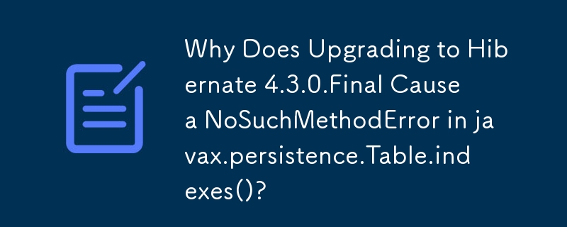 Hibernate 4.3.0.Final にアップグレードすると javax.persistence.Table.indexes() で NoSuchMethodError が発生するのはなぜですか?