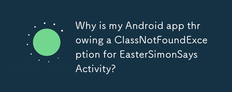 Mengapa apl Android saya membuang ClassNotFoundException untuk EasterSimonSaysActivity?