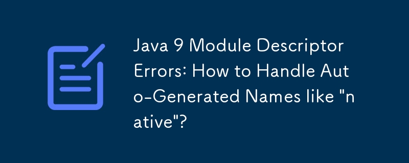 Java 9-Moduldeskriptorfehler: Wie gehe ich mit automatisch generierten Namen wie „native' um?