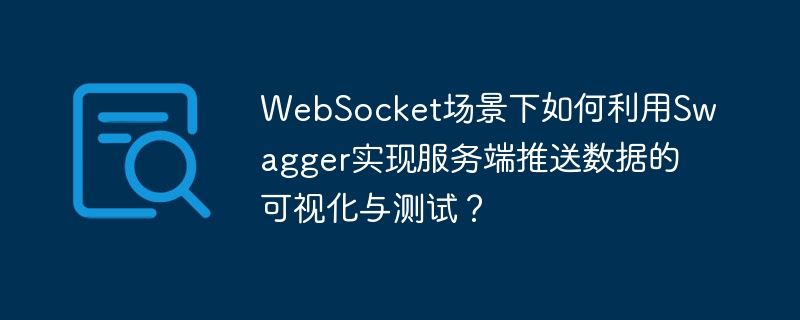 websocket场景下如何利用swagger实现服务端推送数据的可视化与测试？