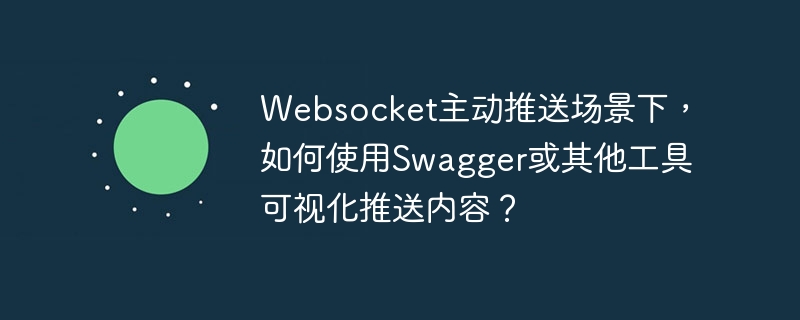 Websocket主动推送场景下，如何使用Swagger或其他工具可视化推送内容？ - 小浪资源网