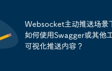Websocket主动推送场景下，如何使用Swagger或其他工具可视化推送内容？