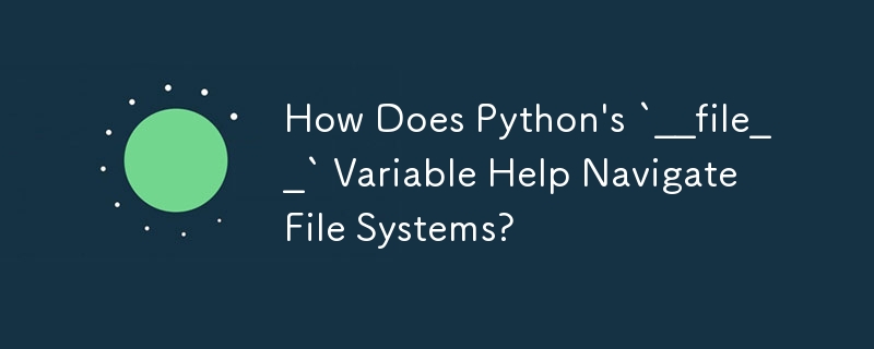 How Does Python\'s `__file__` Variable Help Navigate File Systems?