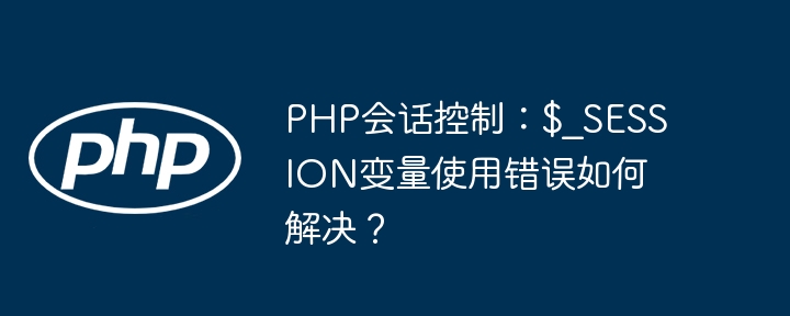 PHP会话控制：$_SESSION变量使用错误如何解决？ - 小浪资源网