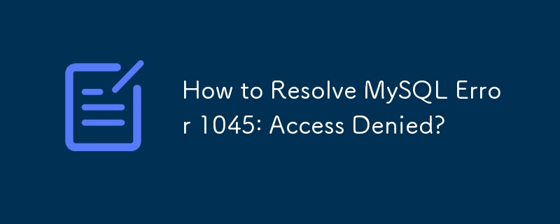 How to Resolve MySQL Error 1045: Access Denied?