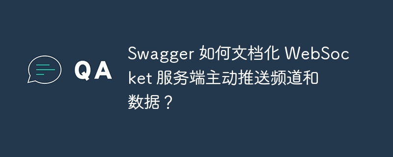 Swagger 如何文档化 WebSocket 服务端主动推送频道和数据？