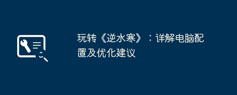 玩转《逆水寒》：详解电脑配置及优化建议