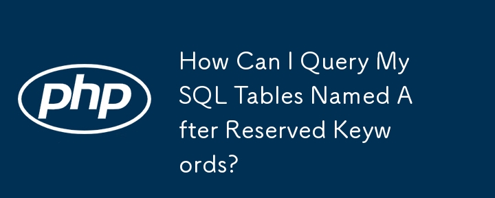 How Can I Query MySQL Tables Named After Reserved Keywords?