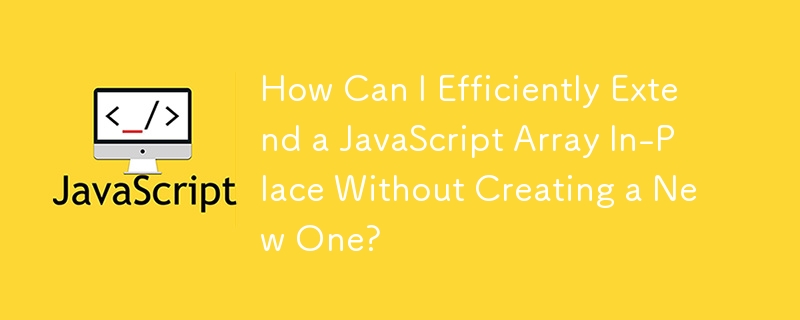 How Can I Efficiently Extend a JavaScript Array In-Place Without Creating a New One?